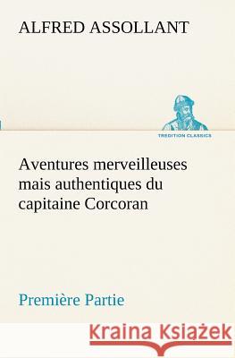 Aventures merveilleuses mais authentiques du capitaine Corcoran, Première Partie Alfred Assollant 9783849130107