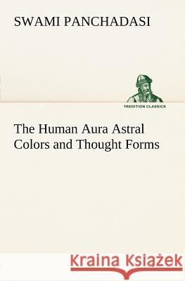 The Human Aura Astral Colors and Thought Forms Swami Panchadasi 9783849147297