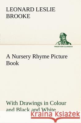 A Nursery Rhyme Picture Book With Drawings in Colour and Black and White L Leslie (Leonard Leslie) Brooke 9783849147433