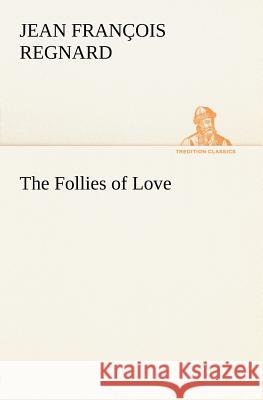 The Follies of Love Jean François Regnard 9783849147464
