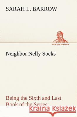 Neighbor Nelly Socks Being the Sixth and Last Book of the Series Sarah L Barrow 9783849147495