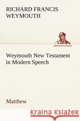 Weymouth New Testament in Modern Speech, Matthew Richard Francis Weymouth 9783849147587