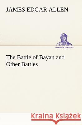The Battle of Bayan and Other Battles James Edgar Allen 9783849147662
