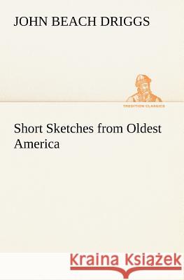 Short Sketches from Oldest America John B (John Beach) Driggs 9783849147884