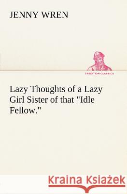 Lazy Thoughts of a Lazy Girl Sister of that Idle Fellow. Jenny Wren 9783849148027