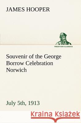 Souvenir of the George Borrow Celebration Norwich, July 5th, 1913 James Hooper 9783849148164