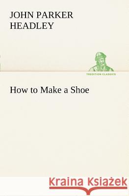 How to Make a Shoe John Parker Headley 9783849148300