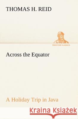 Across the Equator A Holiday Trip in Java Thomas H Reid 9783849148508