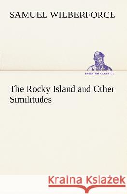 The Rocky Island and Other Similitudes Samuel Wilberforce, Bp. 9783849148560