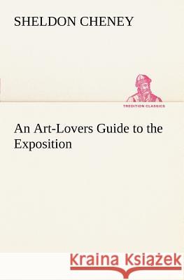 An Art-Lovers Guide to the Exposition Sheldon Cheney 9783849148782