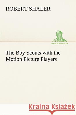 The Boy Scouts with the Motion Picture Players Robert Shaler 9783849148843