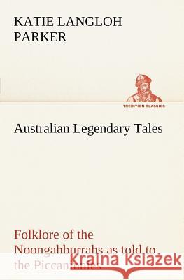 Australian Legendary Tales: folklore of the Noongahburrahs as told to the Piccaninnies K Langloh (Katie Langloh) Parker 9783849148904