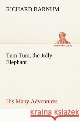 Tum Tum, the Jolly Elephant His Many Adventures Richard Barnum 9783849149062