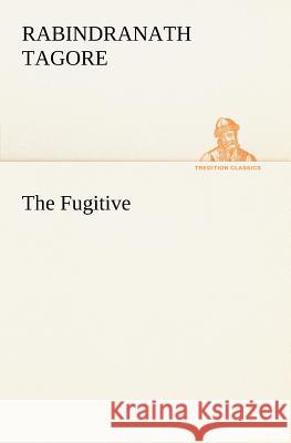 The Fugitive Sir Rabindranath Tagore (Writer, Nobel Laureate) 9783849149550