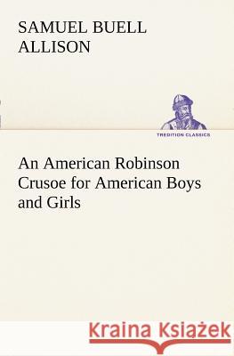 An American Robinson Crusoe for American Boys and Girls Samuel Buell Allison 9783849149642