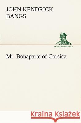 Mr. Bonaparte of Corsica John Kendrick Bangs 9783849149710