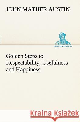 Golden Steps to Respectability, Usefulness and Happiness John Mather Austin 9783849149772