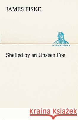 Shelled by an Unseen Foe James Fiske 9783849149802