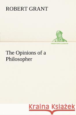 The Opinions of a Philosopher Robert Grant, Sir (COLUMBIA UNIVERSITY) 9783849149895
