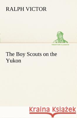 The Boy Scouts on the Yukon Ralph Victor 9783849150006