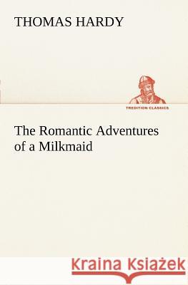 The Romantic Adventures of a Milkmaid Thomas Hardy 9783849150020