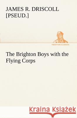The Brighton Boys with the Flying Corps James R [Pseud ] Driscoll 9783849150570