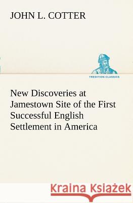 New Discoveries at Jamestown Site of the First Successful English Settlement in America John L Cotter 9783849150655