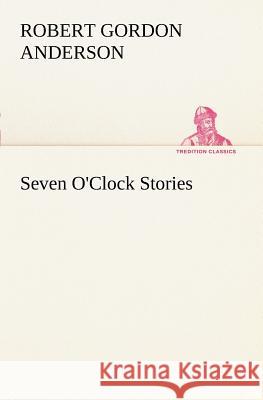 Seven O'Clock Stories Robert Gordon Anderson 9783849150693