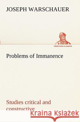 Problems of Immanence: studies critical and constructive Joseph Warschauer 9783849151263