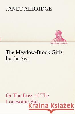 The Meadow-Brook Girls by the Sea Or The Loss of The Lonesome Bar Janet Aldridge 9783849151379