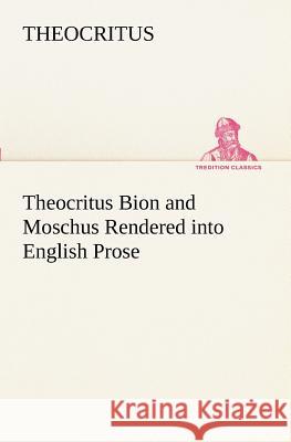 Theocritus Bion and Moschus Rendered into English Prose Theocritus 9783849151430