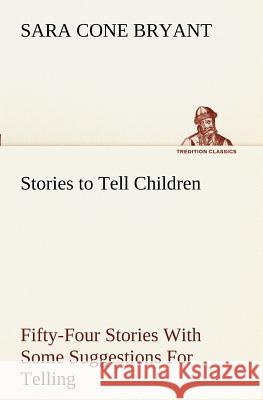 Stories to Tell Children Fifty-Four Stories With Some Suggestions For Telling Sara Cone Bryant 9783849151478