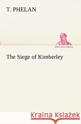 The Siege of Kimberley T Phelan 9783849151768