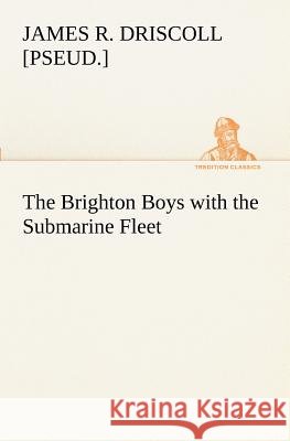 The Brighton Boys with the Submarine Fleet James R [Pseud ] Driscoll 9783849151782