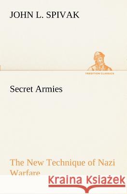 Secret Armies The New Technique of Nazi Warfare John L Spivak 9783849151812