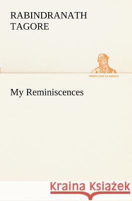 My Reminiscences Sir Rabindranath Tagore (Writer, Nobel Laureate) 9783849151959