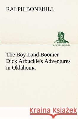 The Boy Land Boomer Dick Arbuckle's Adventures in Oklahoma Ralph Bonehill 9783849151966