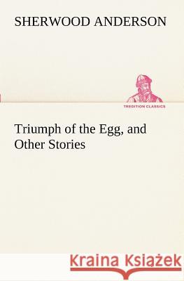Triumph of the Egg, and Other Stories Sherwood Anderson 9783849152024