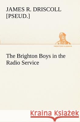 The Brighton Boys in the Radio Service James R [Pseud ] Driscoll 9783849152123
