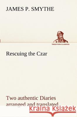Rescuing the Czar Two authentic Diaries arranged and translated James P Smythe 9783849152499
