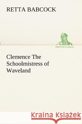 Clemence The Schoolmistress of Waveland Retta Babcock 9783849152567