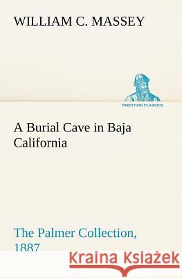A Burial Cave in Baja California The Palmer Collection, 1887 William C Massey 9783849165512
