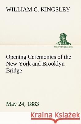 Opening Ceremonies of the New York and Brooklyn Bridge, May 24, 1883 William C. Kingsley 9783849165703 Tredition Gmbh