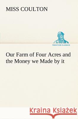 Our Farm of Four Acres and the Money we Made by it Miss Coulton 9783849165819