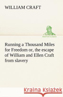 Running a Thousand Miles for Freedom; or, the escape of William and Ellen Craft from slavery William Craft 9783849166106