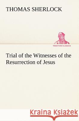 Trial of the Witnesses of the Resurrection of Jesus Thomas Sherlock 9783849166168 Tredition Gmbh