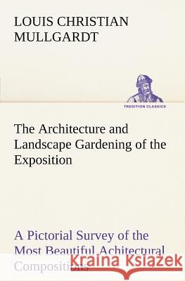 The Architecture and Landscape Gardening of the Exposition A Pictorial Survey of the Most Beautiful Achitectural Compositions of the Panama-Pacific In Mullgardt, Louis Christian 9783849166328 Tredition Gmbh
