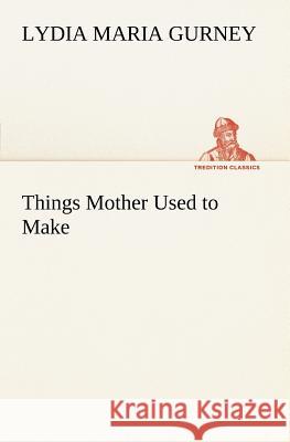 Things Mother Used to Make Lydia Maria Gurney 9783849166632 Tredition Gmbh