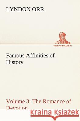 Famous Affinities of History - Volume 3 The Romance of Devotion Lyndon Orr 9783849166724 Tredition Classics