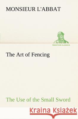 The Art of Fencing The Use of the Small Sword Monsieur L'Abbat 9783849166854 Tredition Gmbh